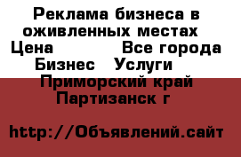 Реклама бизнеса в оживленных местах › Цена ­ 5 000 - Все города Бизнес » Услуги   . Приморский край,Партизанск г.